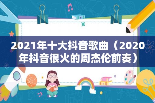 2021年十大抖音歌曲（2020年抖音很火的周杰伦前奏）