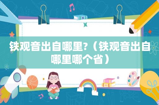 铁观音出自哪里?（铁观音出自哪里哪个省）