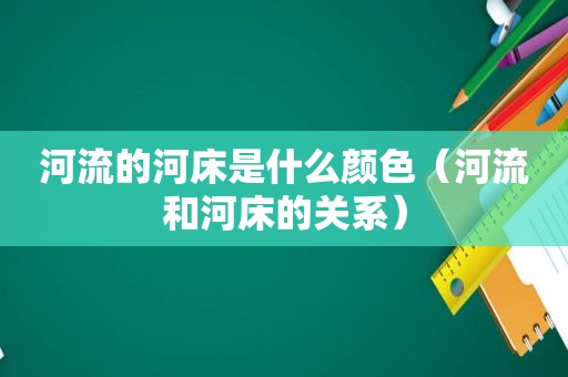 河流的河床是什么颜色（河流和河床的关系）