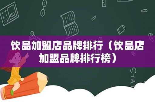 饮品加盟店品牌排行（饮品店加盟品牌排行榜）