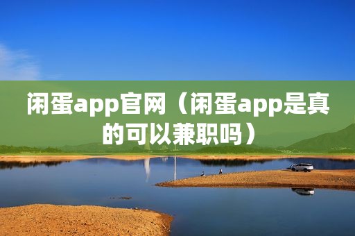 闲蛋app官网（闲蛋app是真的可以 *** 吗）