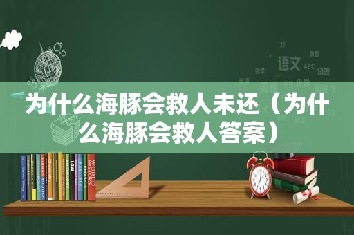 为什么海豚会救人未还（为什么海豚会救人答案）