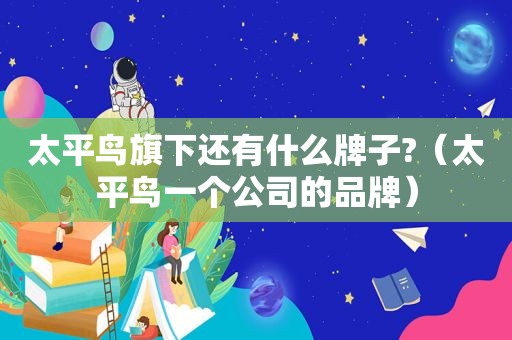 太平鸟旗下还有什么牌子?（太平鸟一个公司的品牌）