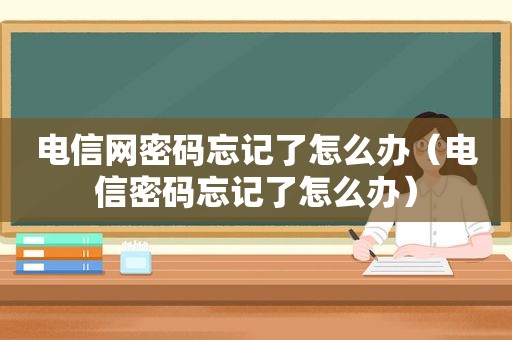 电信网密码忘记了怎么办（电信密码忘记了怎么办）