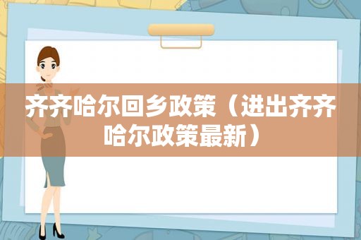 齐齐哈尔回乡政策（进出齐齐哈尔政策最新）