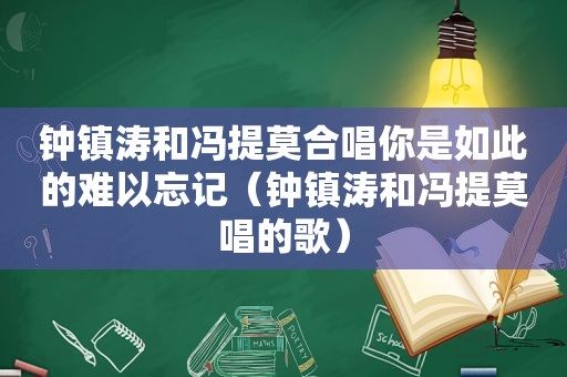 钟镇涛和冯提莫合唱你是如此的难以忘记（钟镇涛和冯提莫唱的歌）