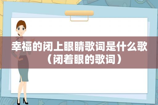 幸福的闭上眼睛歌词是什么歌（闭着眼的歌词）