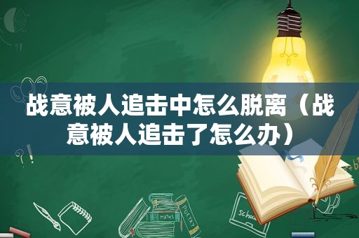 战意被人追击中怎么脱离（战意被人追击了怎么办）