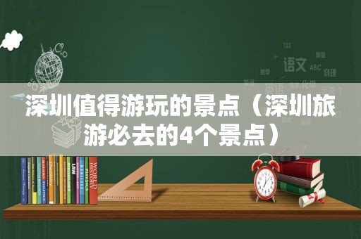 深圳值得游玩的景点（深圳旅游必去的4个景点）