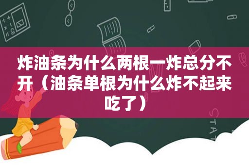 炸油条为什么两根一炸总分不开（油条单根为什么炸不起来吃了）