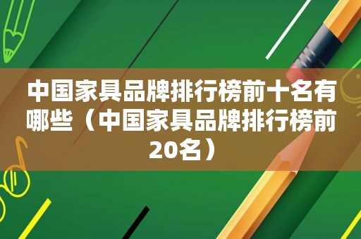 中国家具品牌排行榜前十名有哪些（中国家具品牌排行榜前20名）