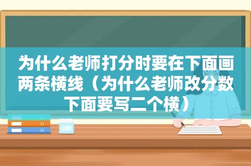 为什么老师打分时要在下面画两条横线（为什么老师改分数下面要写二个横）