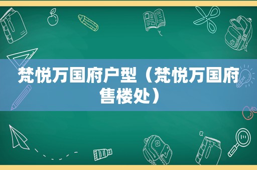 梵悦万国府户型（梵悦万国府售楼处）