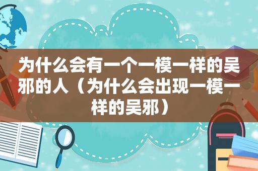 为什么会有一个一模一样的吴邪的人（为什么会出现一模一样的吴邪）