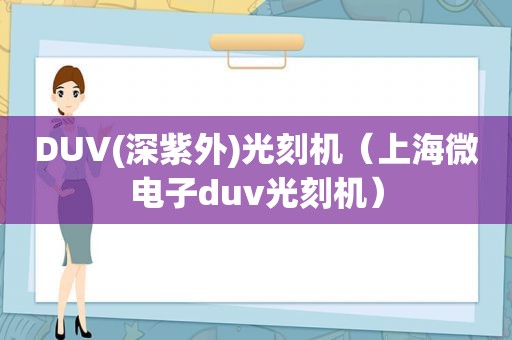 DUV(深紫外)光刻机（上海微电子duv光刻机）