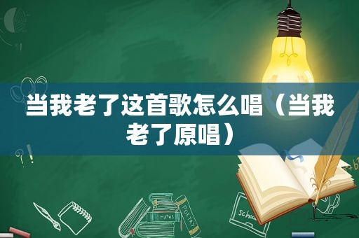 当我老了这首歌怎么唱（当我老了原唱）