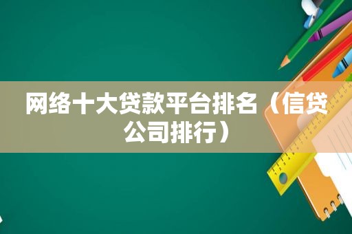 网络十大贷款平台排名（信贷公司排行）