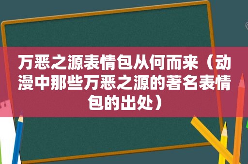 万恶之源表情包从何而来（动漫中那些万恶之源的著名表情包的出处）