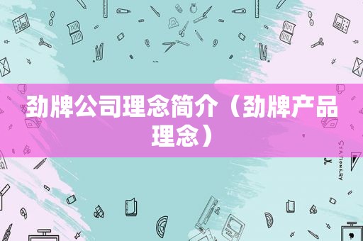 劲牌公司理念简介（劲牌产品理念）