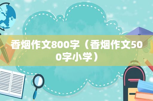 香烟作文800字（香烟作文500字小学）