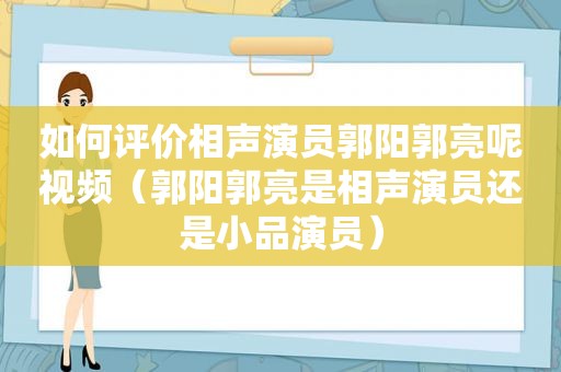 如何评价相声演员郭阳郭亮呢视频（郭阳郭亮是相声演员还是小品演员）