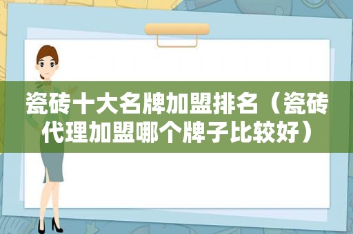 瓷砖十大名牌加盟排名（瓷砖代理加盟哪个牌子比较好）