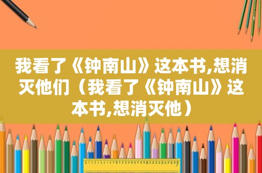 我看了《钟南山》这本书,想消灭他们（我看了《钟南山》这本书,想消灭他）