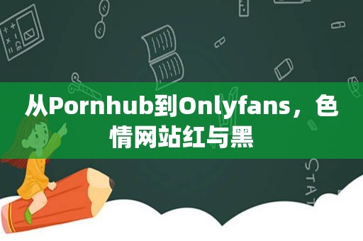 从Pornhub到Onlyfans， *** 红与黑