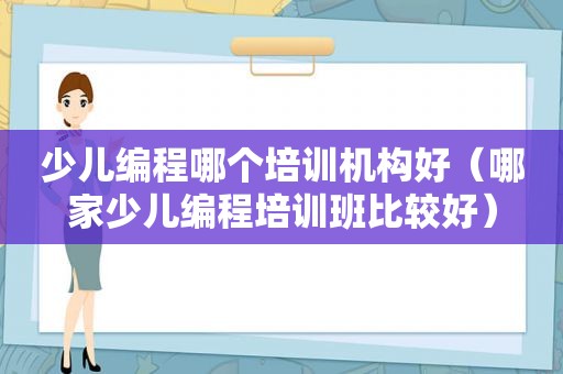 少儿编程哪个培训机构好（哪家少儿编程培训班比较好）