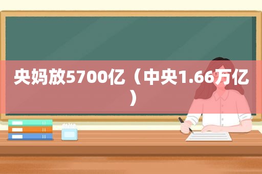 央妈放5700亿（中央1.66万亿）