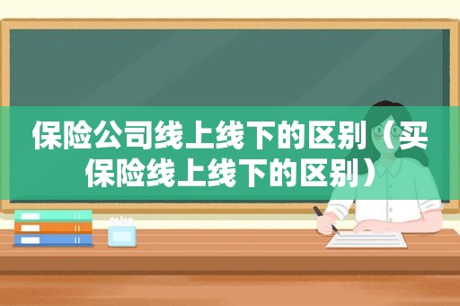 保险公司线上线下的区别（买保险线上线下的区别）