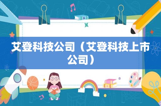 艾登科技公司（艾登科技上市公司）