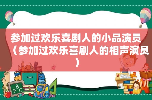 参加过欢乐喜剧人的小品演员（参加过欢乐喜剧人的相声演员）