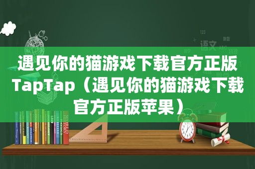 遇见你的猫游戏下载官方正版TapTap（遇见你的猫游戏下载官方正版苹果）