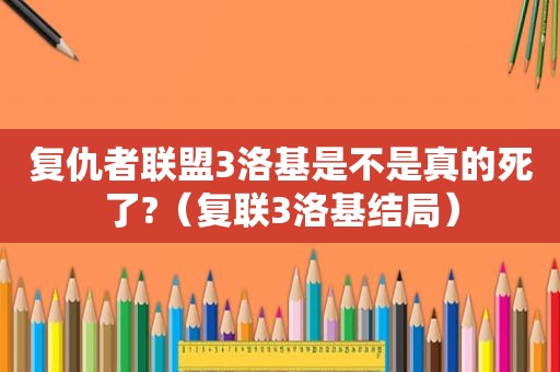 复仇者联盟3洛基是不是真的死了?（复联3洛基结局）