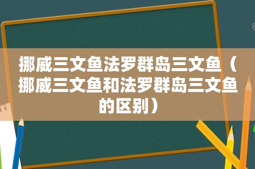 挪威三文鱼法罗群岛三文鱼（挪威三文鱼和法罗群岛三文鱼的区别）