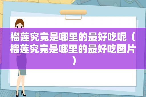 榴莲究竟是哪里的最好吃呢（榴莲究竟是哪里的最好吃图片）