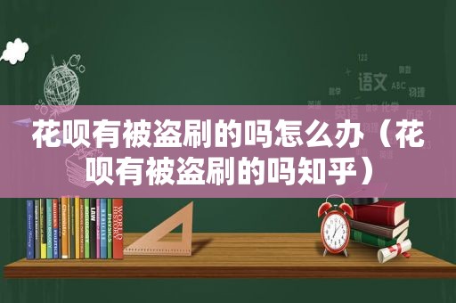 花呗有被盗刷的吗怎么办（花呗有被盗刷的吗知乎）