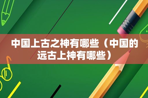 中国上古之神有哪些（中国的远古上神有哪些）