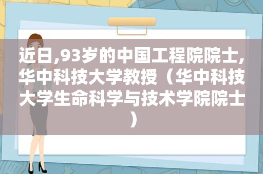 近日,93岁的中国工程院院士,华中科技大学教授（华中科技大学生命科学与技术学院院士）