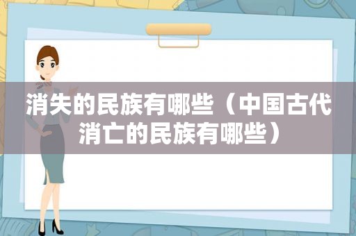 消失的民族有哪些（中国古代消亡的民族有哪些）