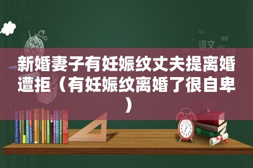 新婚妻子有妊娠纹丈夫提离婚遭拒（有妊娠纹离婚了很自卑）