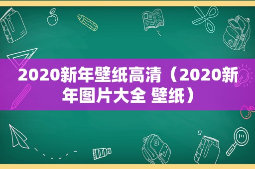 2020新年壁纸高清（2020新年图片大全 壁纸）