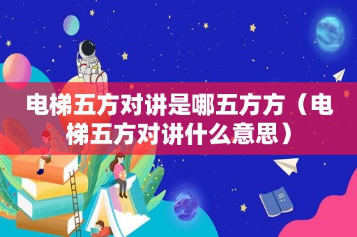 电梯五方对讲是哪五方方（电梯五方对讲什么意思）