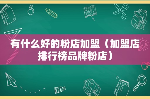 有什么好的粉店加盟（加盟店排行榜品牌粉店）