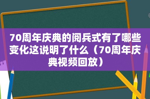 70周年庆典的阅兵式有了哪些变化这说明了什么（70周年庆典视频回放）