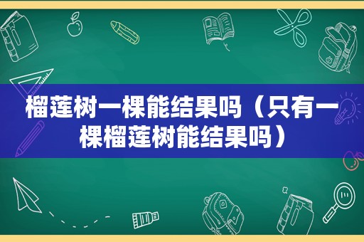 榴莲树一棵能结果吗（只有一棵榴莲树能结果吗）