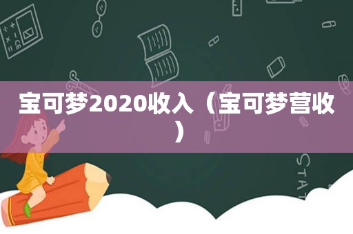 宝可梦2020收入（宝可梦营收）