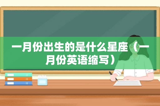 一月份出生的是什么星座（一月份英语缩写）