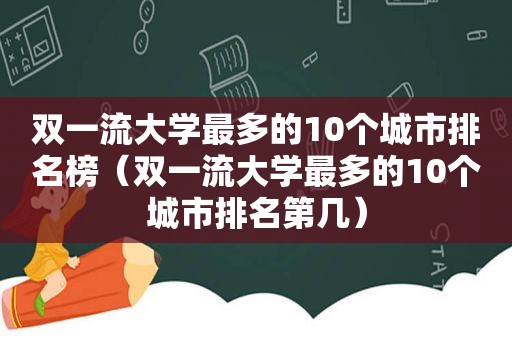 双一流大学最多的10个城市排名榜（双一流大学最多的10个城市排名第几）